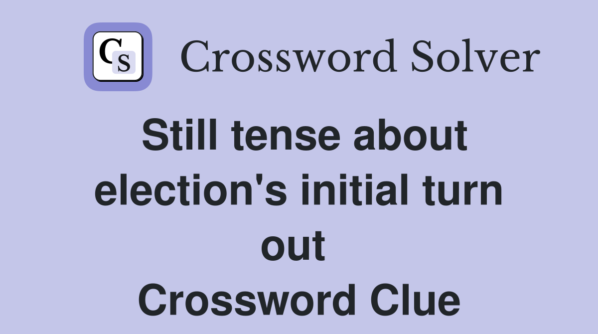 Still tense about election's initial turn out  Crossword Clue