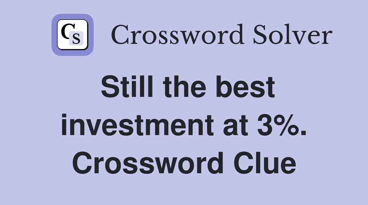 Still the best investment at 3%. Crossword Clue