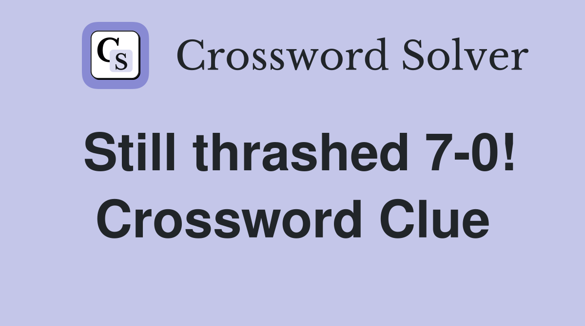 Still thrashed 7-0! Crossword Clue