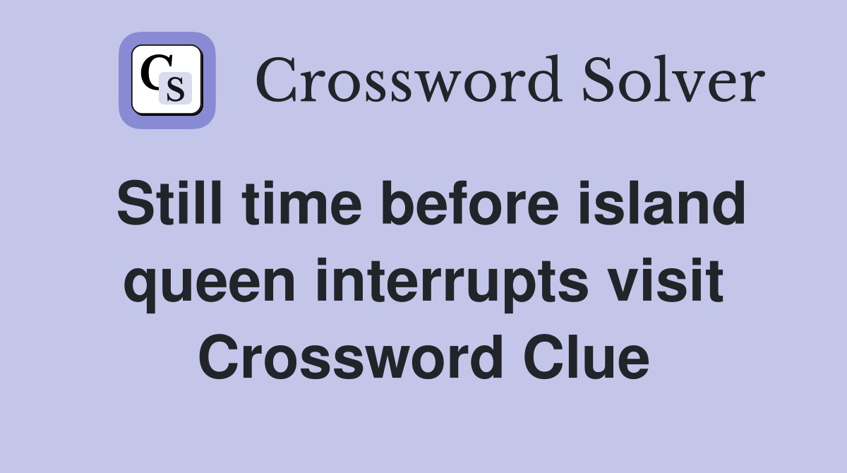 Still time before island queen interrupts visit Crossword Clue