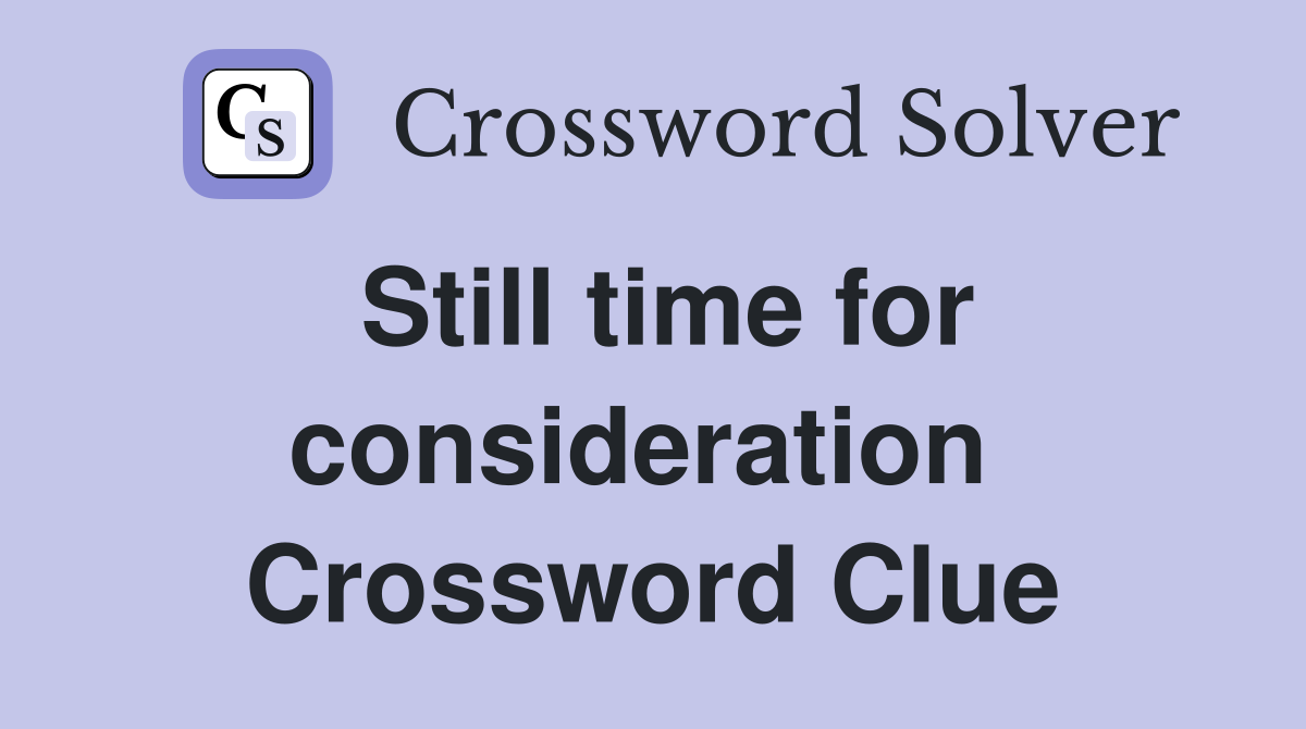 Still time for consideration  Crossword Clue