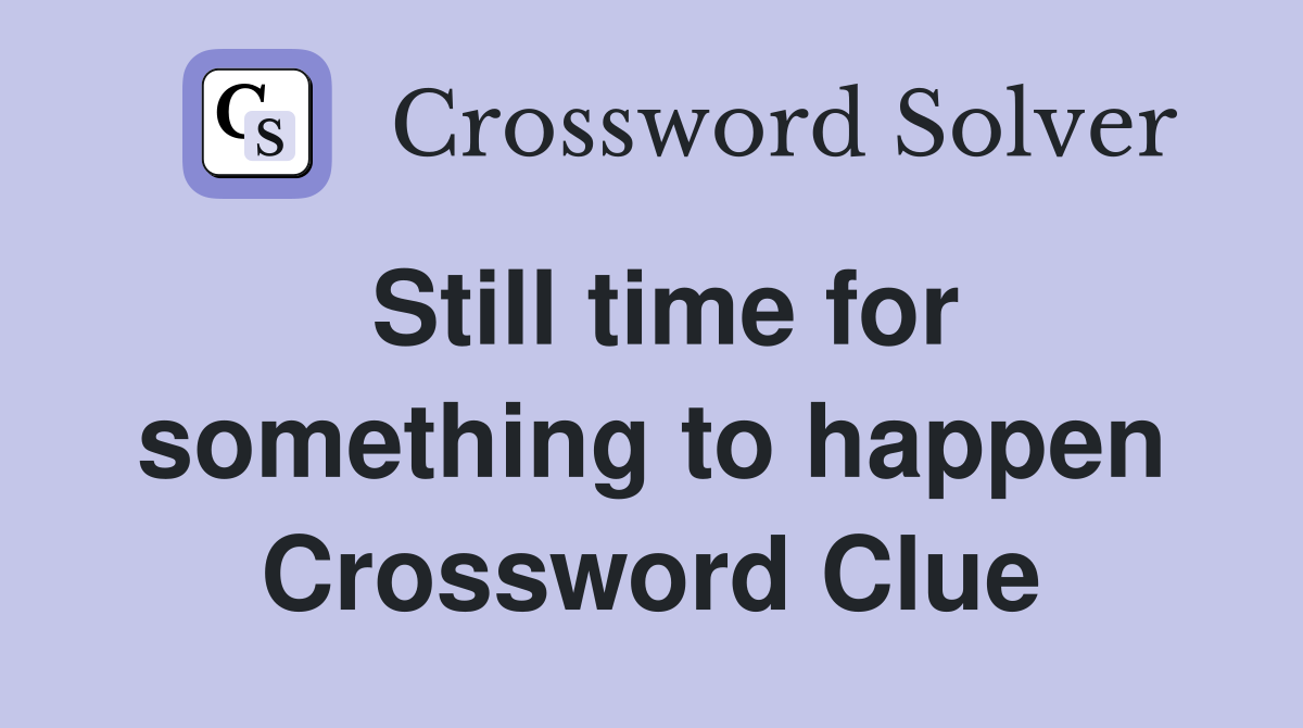 Still time for something to happen Crossword Clue