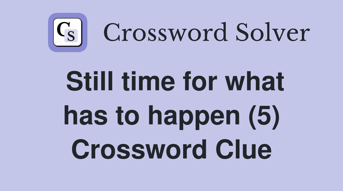 Still time for what has to happen (5) Crossword Clue