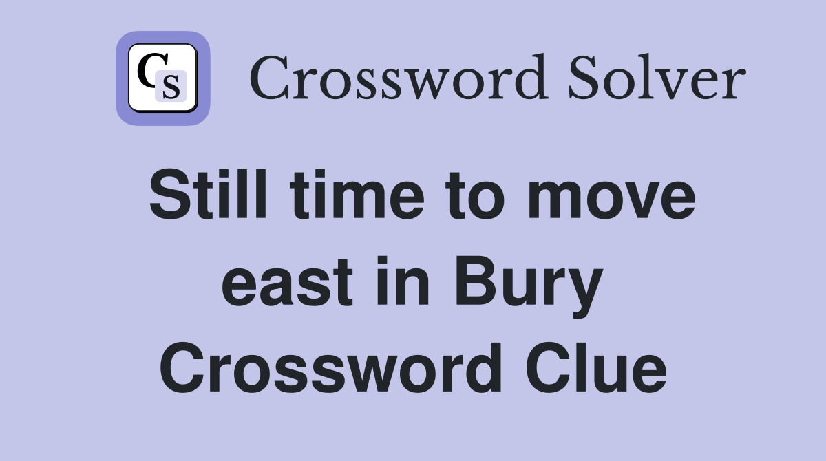 Still time to move east in Bury Crossword Clue