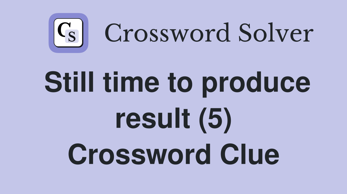Still time to produce result (5) Crossword Clue