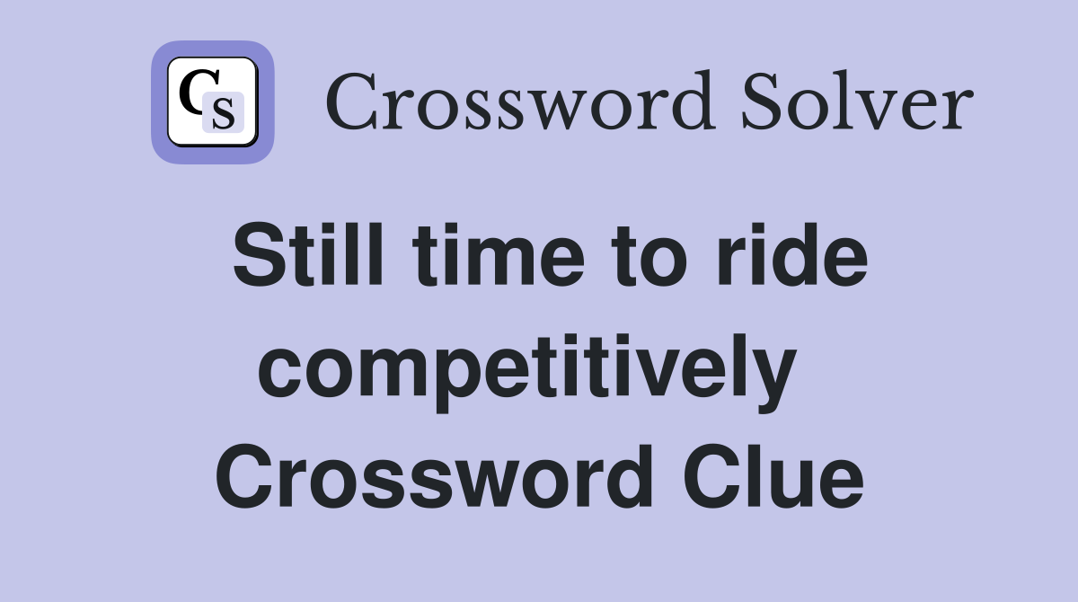 Still time to ride competitively  Crossword Clue