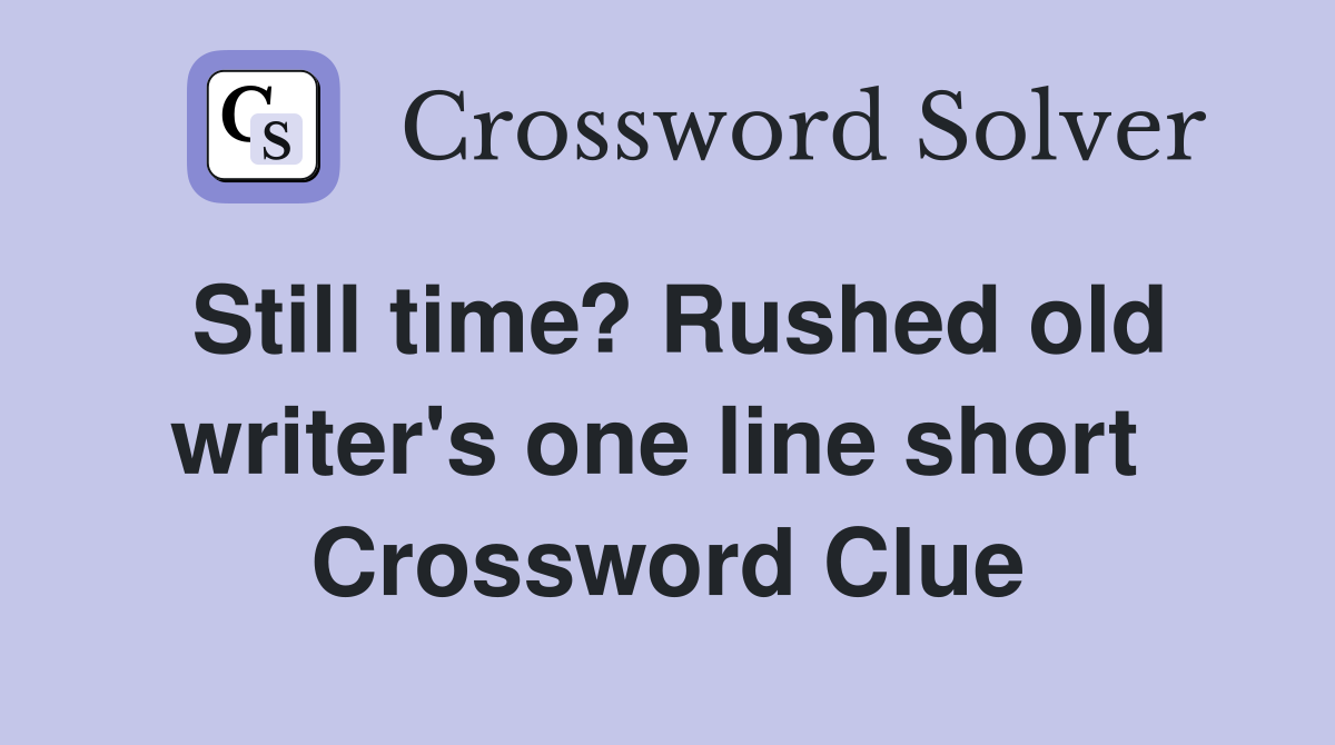 Still time? Rushed old writer's one line short  Crossword Clue