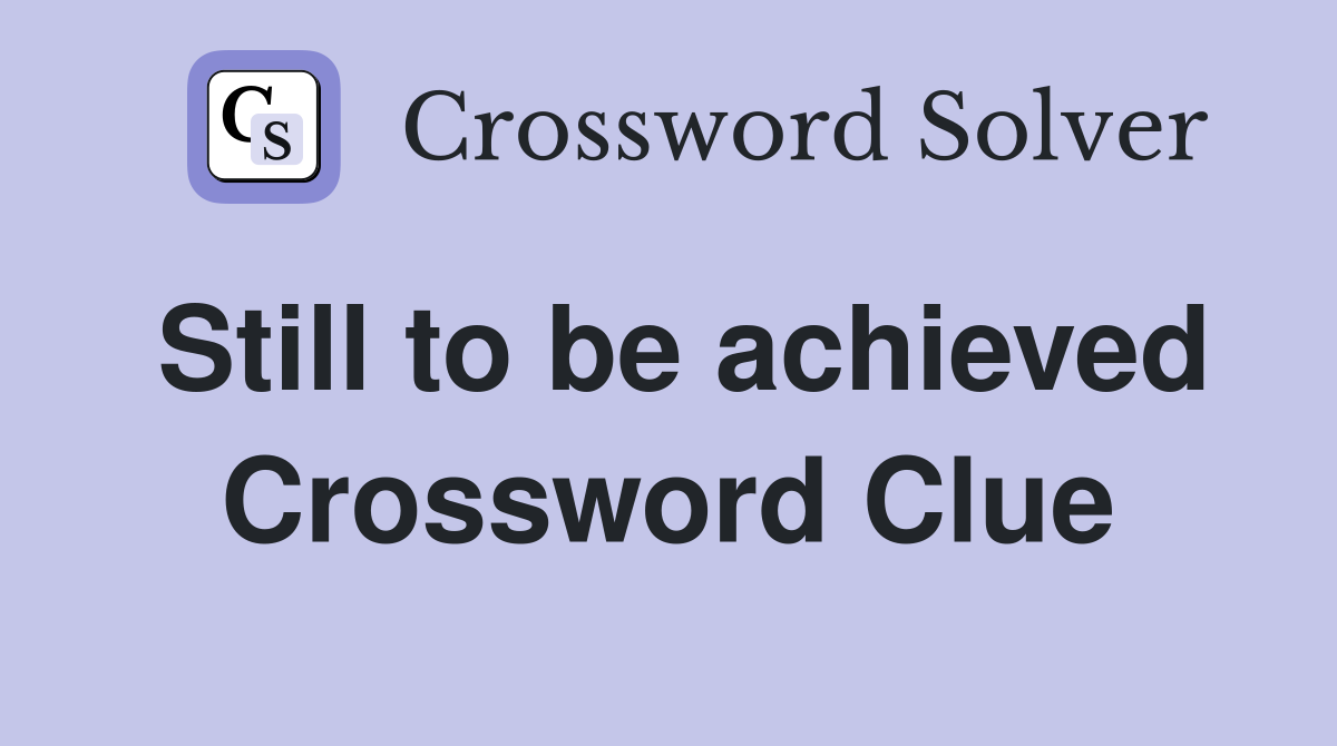 Still to be achieved Crossword Clue