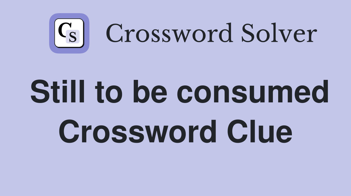 Still to be consumed Crossword Clue