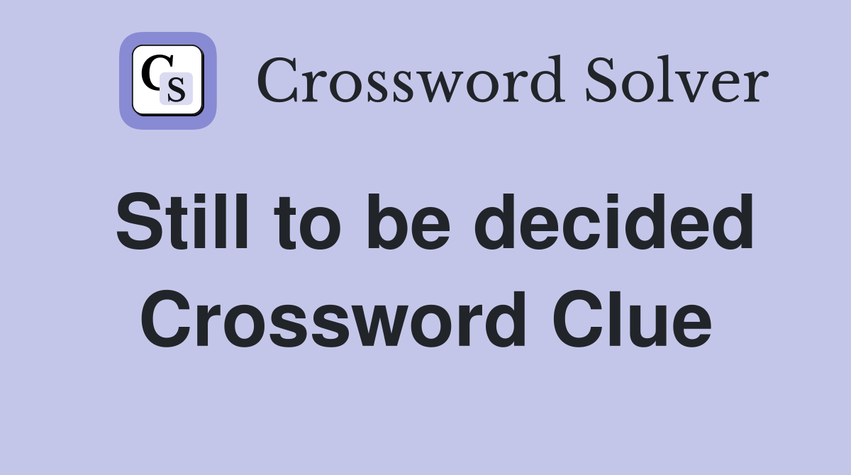 Still to be decided Crossword Clue