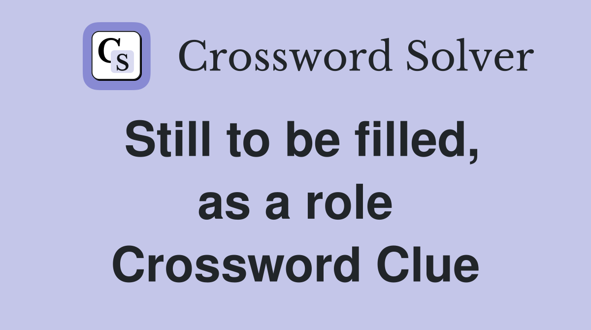 Still to be filled, as a role Crossword Clue