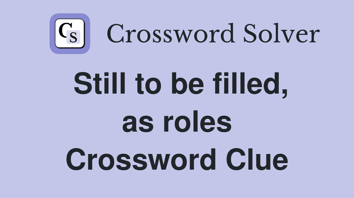 Still to be filled, as roles Crossword Clue