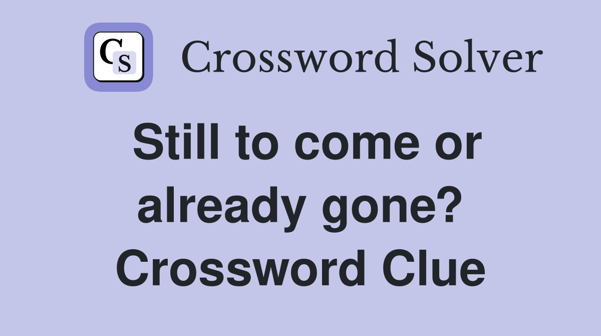 Still to come or already gone? Crossword Clue