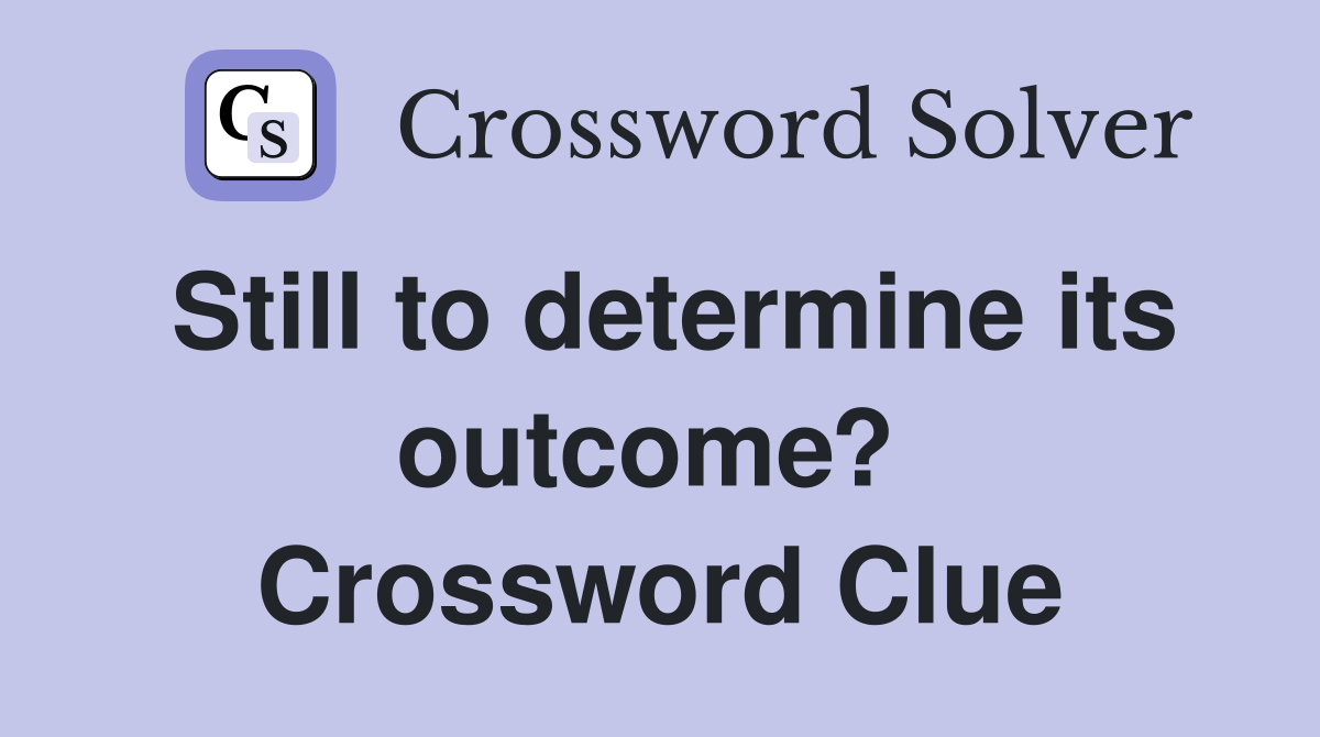 Still to determine its outcome?  Crossword Clue