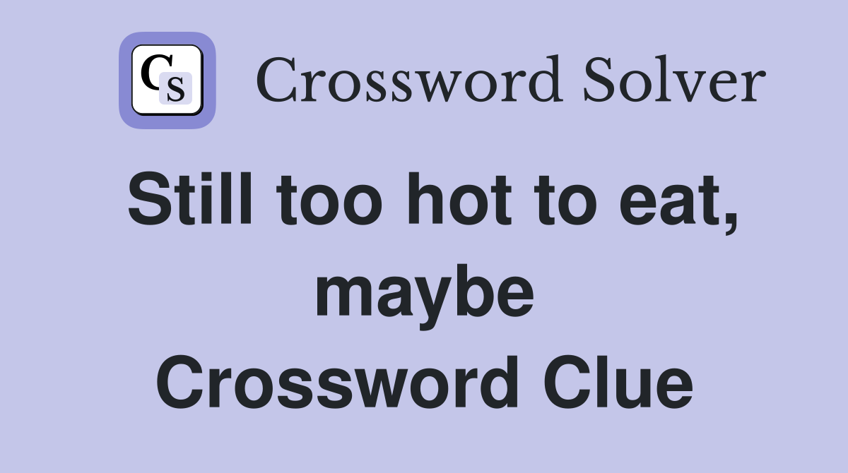Still too hot to eat, maybe Crossword Clue