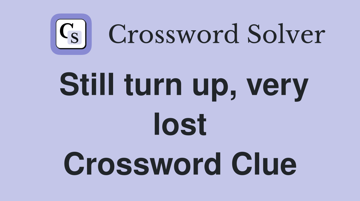Still turn up, very lost Crossword Clue
