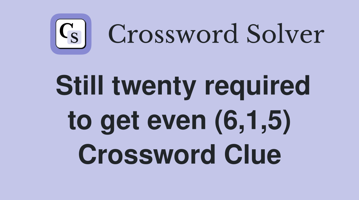 Still twenty required to get even (6,1,5) Crossword Clue