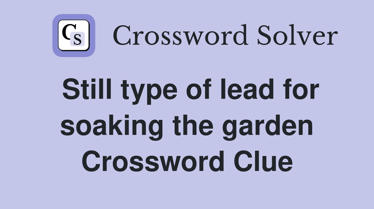 Still type of lead for soaking the garden Crossword Clue