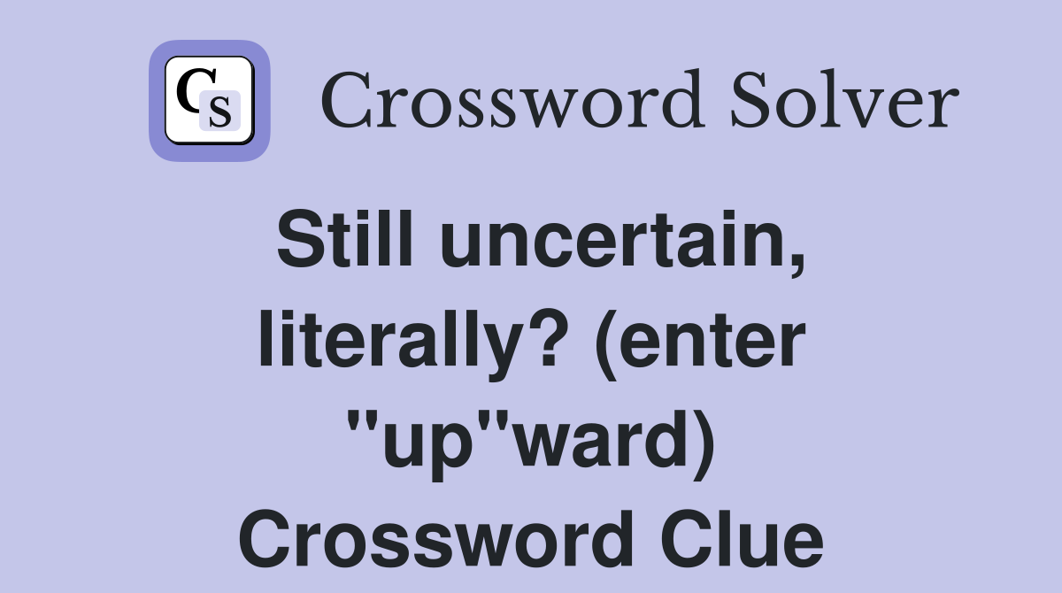 Still uncertain, literally? (enter "up"ward) Crossword Clue