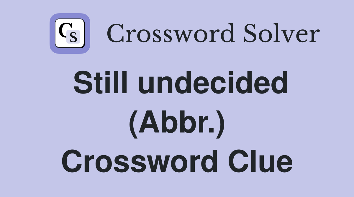 Still undecided (Abbr.) Crossword Clue