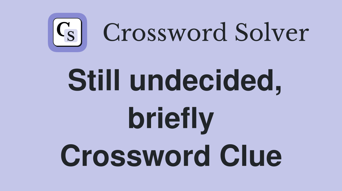 Still undecided, briefly Crossword Clue