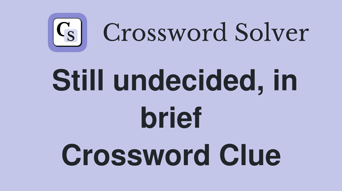 Still undecided, in brief Crossword Clue