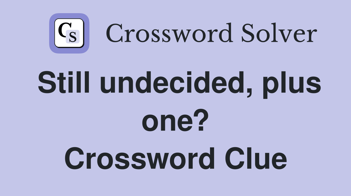Still undecided, plus one? Crossword Clue