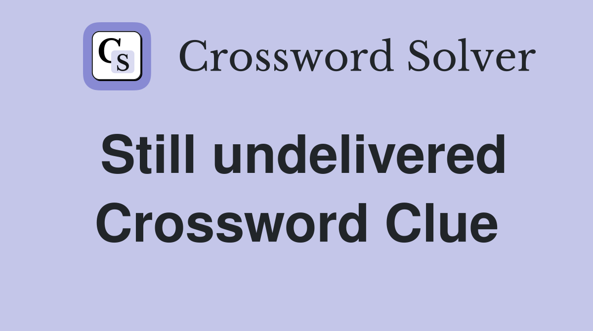 Still undelivered Crossword Clue