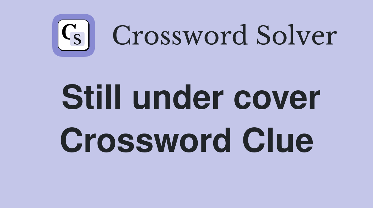Still under cover Crossword Clue