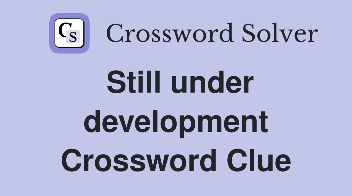 Still under development Crossword Clue