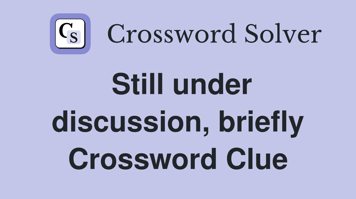 Still under discussion, briefly Crossword Clue
