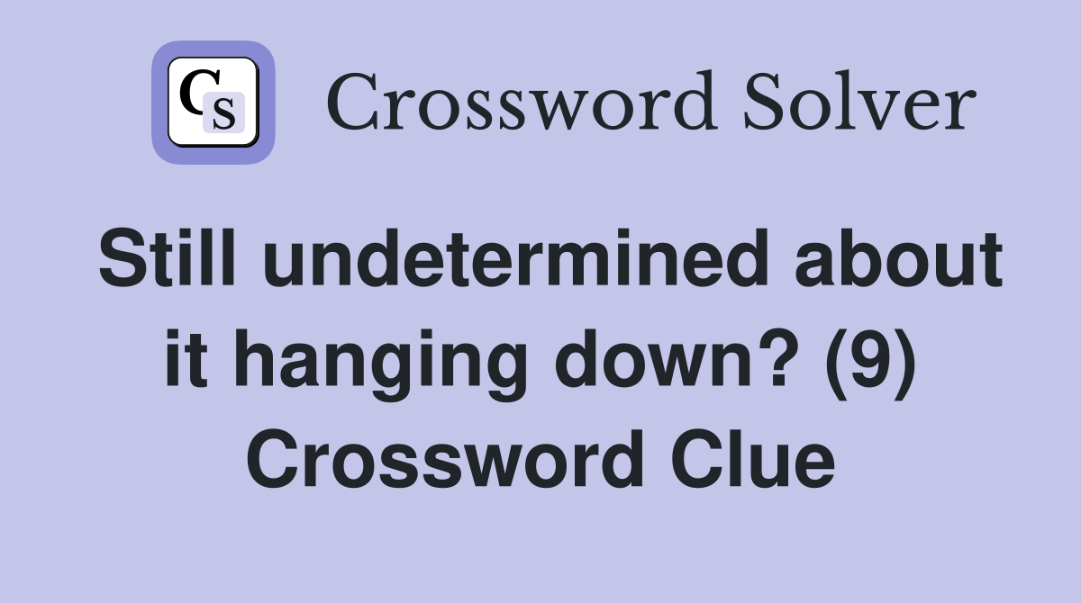 Still undetermined about it hanging down? (9) Crossword Clue