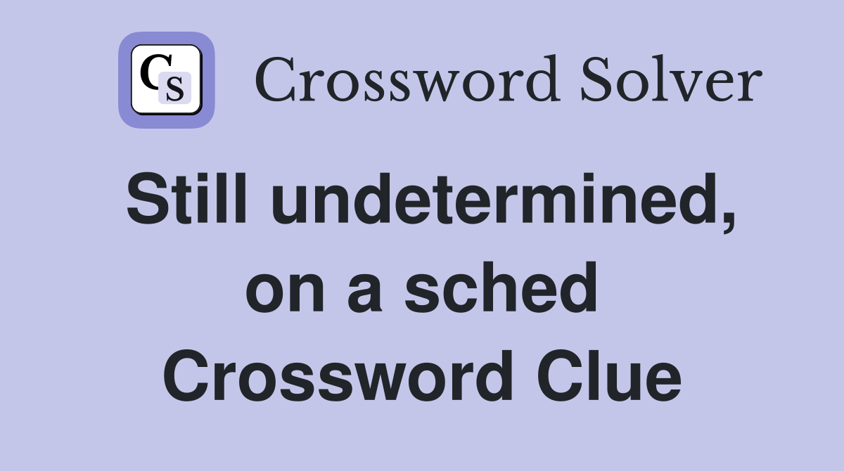 Still undetermined, on a sched Crossword Clue