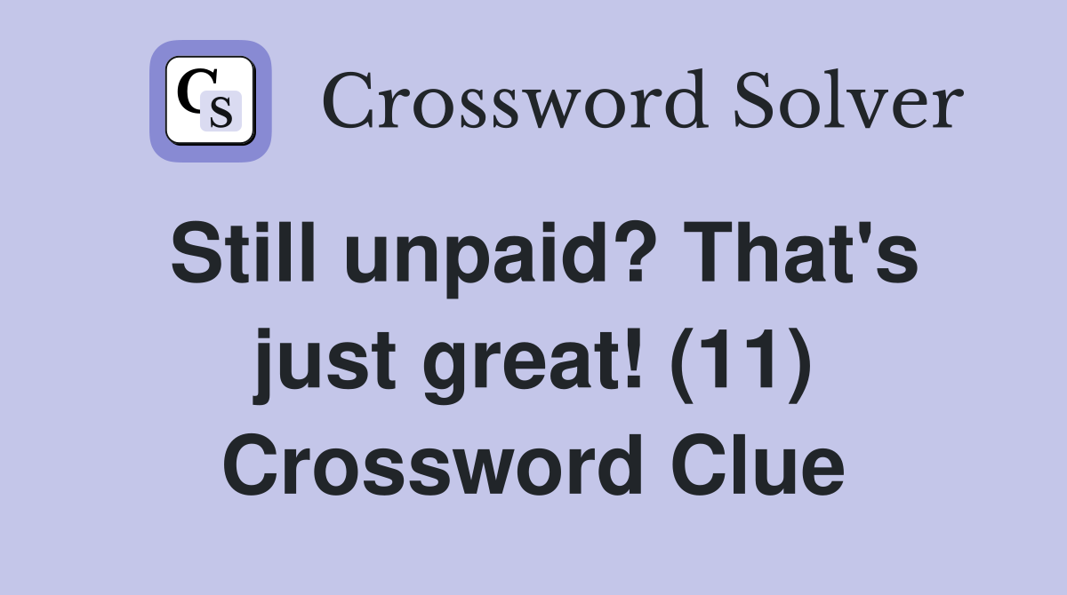 Still unpaid? That's just great! (11) Crossword Clue