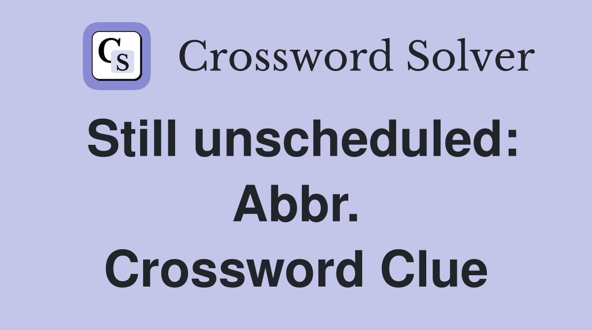 Still unscheduled: Abbr. Crossword Clue