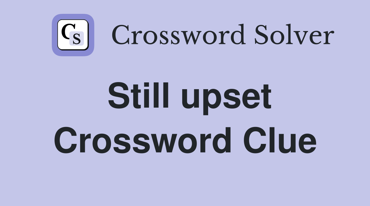 Still upset Crossword Clue