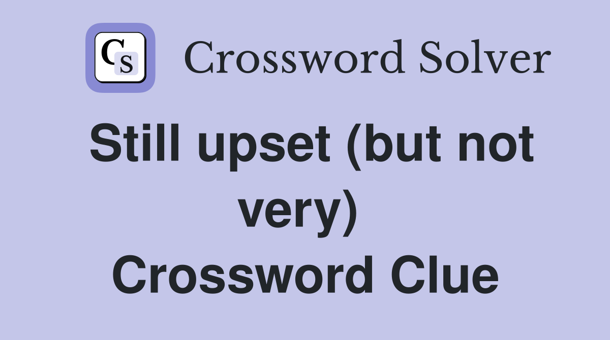 Still upset (but not very)  Crossword Clue
