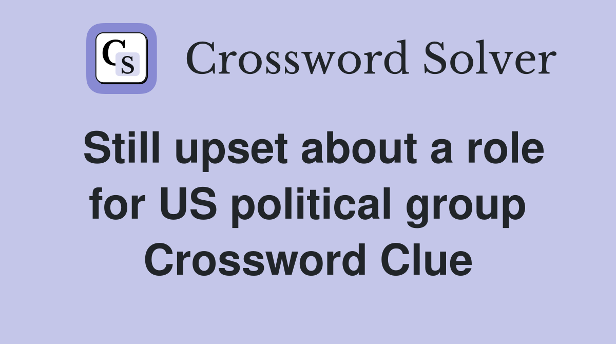 Still upset about a role for US political group Crossword Clue