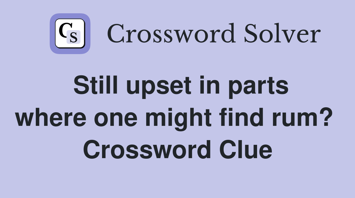 Still upset in parts where one might find rum?  Crossword Clue