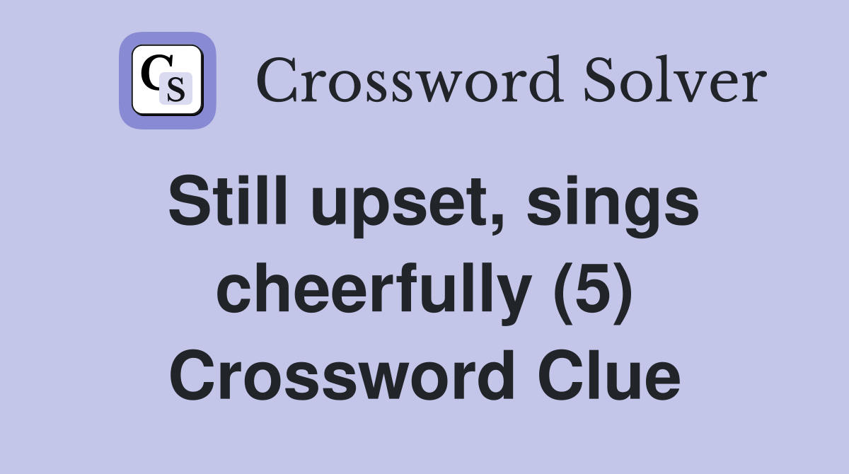 Still upset, sings cheerfully (5) Crossword Clue