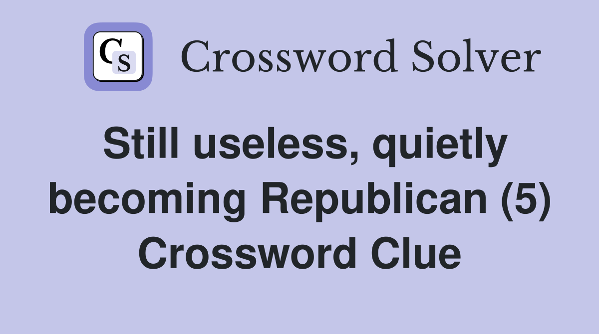 Still useless, quietly becoming Republican (5) Crossword Clue