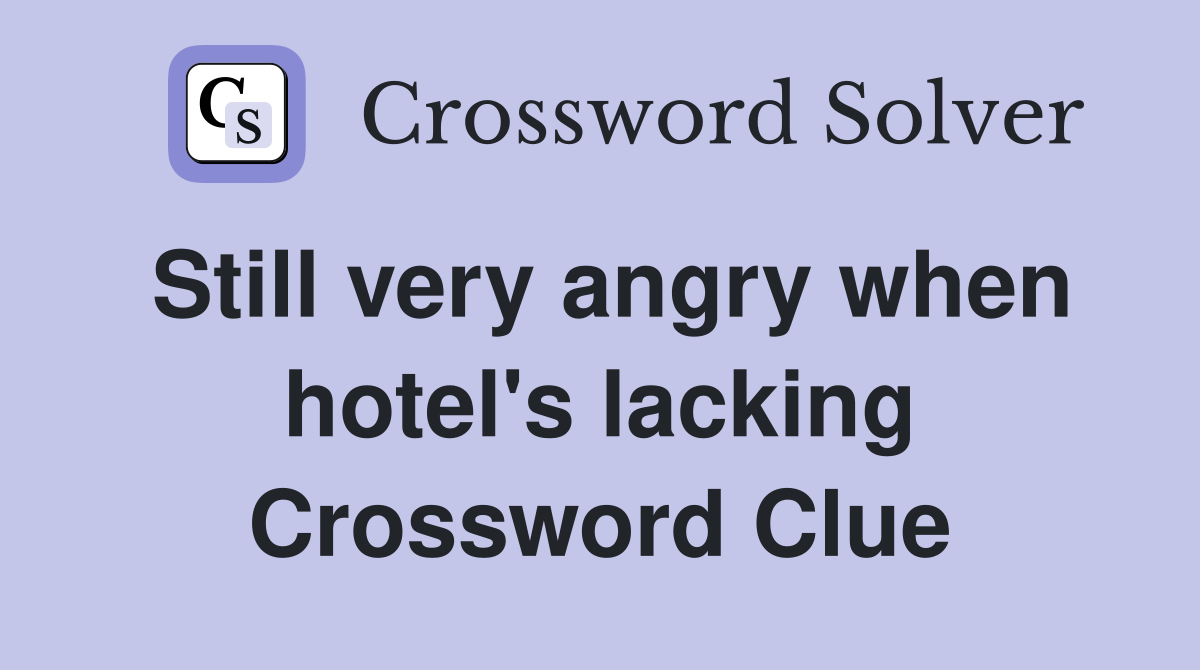 Still very angry when hotel's lacking Crossword Clue