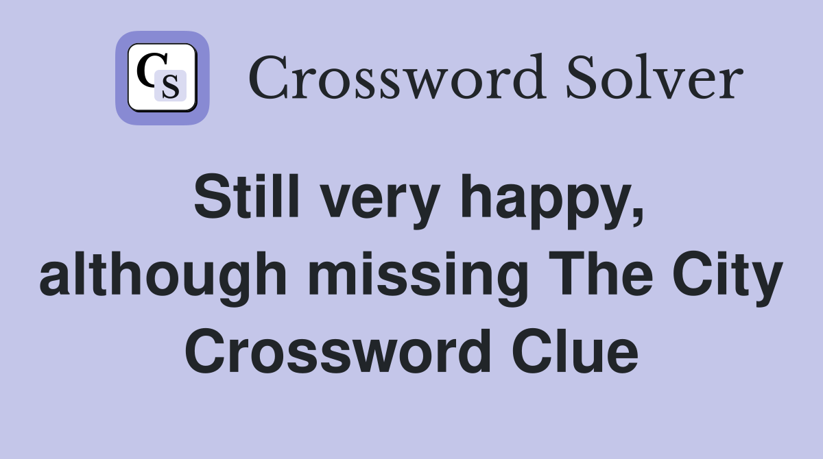 Still very happy, although missing The City Crossword Clue