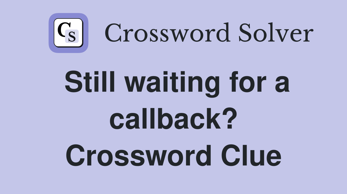 Still waiting for a callback? Crossword Clue