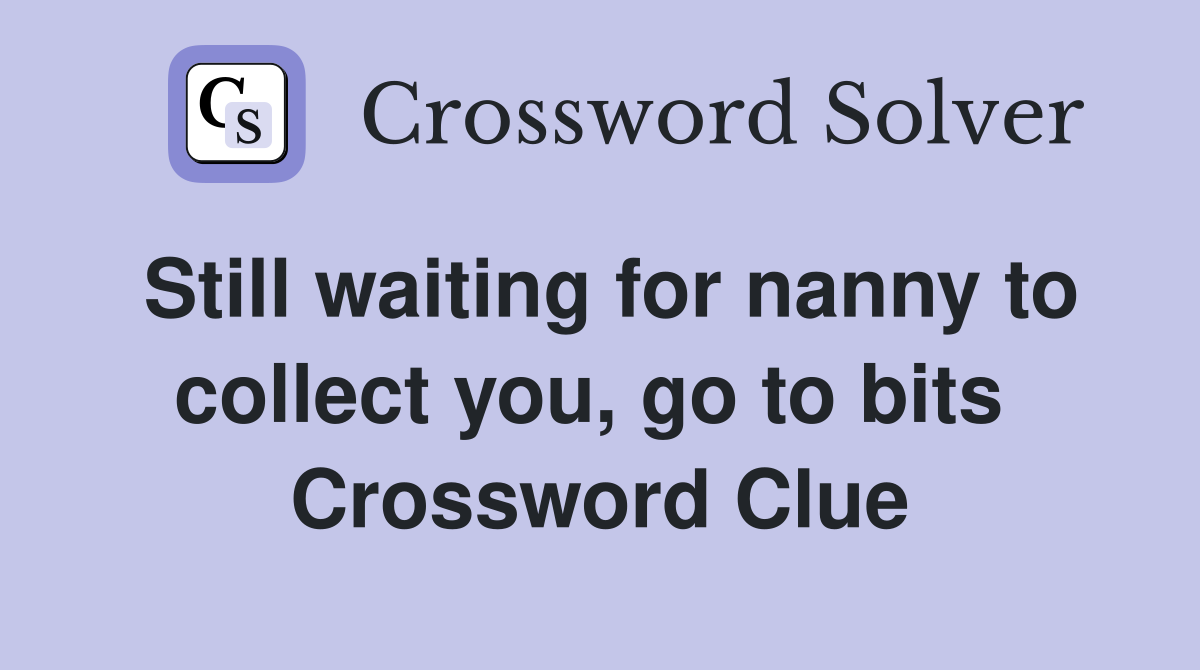 Still waiting for nanny to collect you, go to bits  Crossword Clue