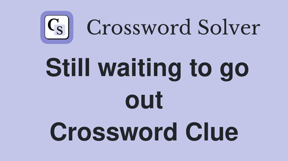 Still waiting to go out Crossword Clue
