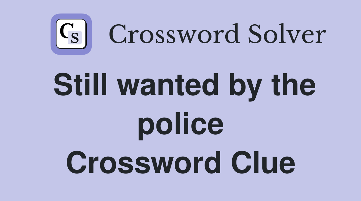 Still wanted by the police Crossword Clue