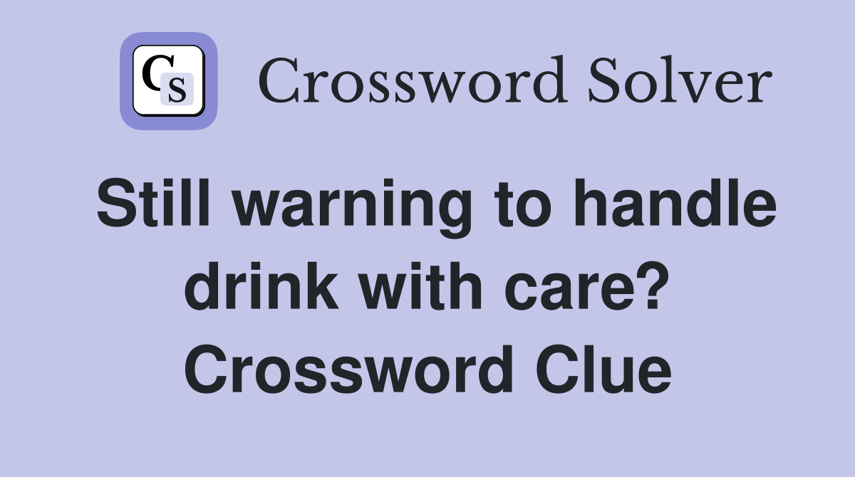 Still warning to handle drink with care? Crossword Clue
