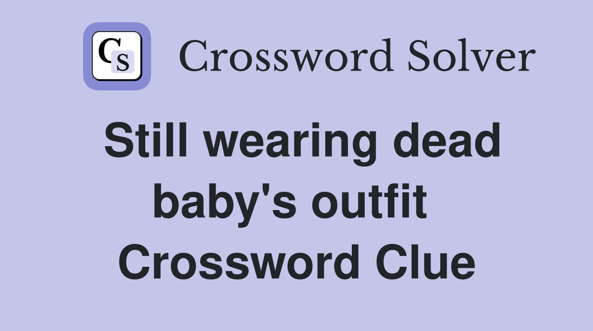 Still wearing dead baby's outfit  Crossword Clue