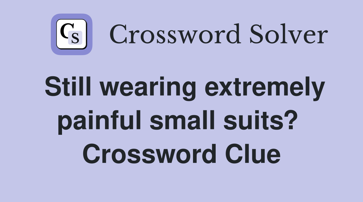 Still wearing extremely painful small suits?  Crossword Clue